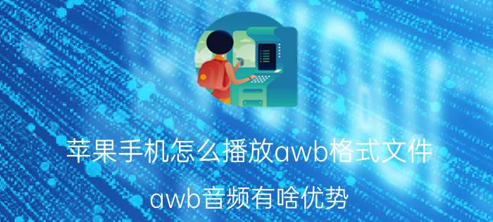 苹果手机怎么播放awb格式文件 awb音频有啥优势？